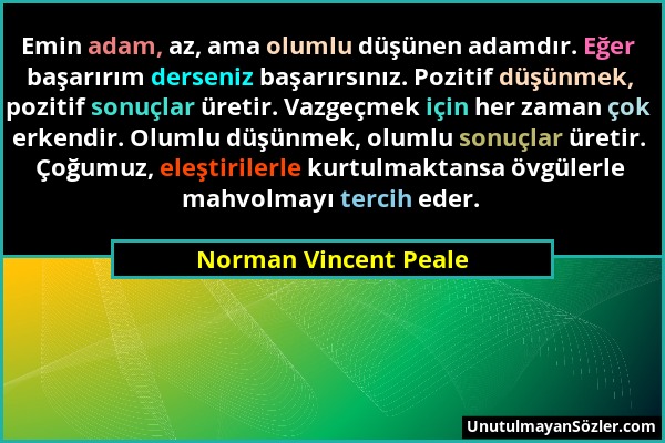 Norman Vincent Peale - Emin adam, az, ama olumlu düşünen adamdır. Eğer başarırım derseniz başarırsınız. Pozitif düşünmek, pozitif sonuçlar üretir. Vaz...