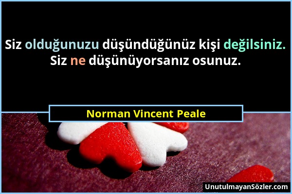 Norman Vincent Peale - Siz olduğunuzu düşündüğünüz kişi değilsiniz. Siz ne düşünüyorsanız osunuz....