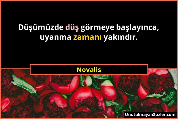 Novalis - Düşümüzde düş görmeye başlayınca, uyanma zamanı yakındır....