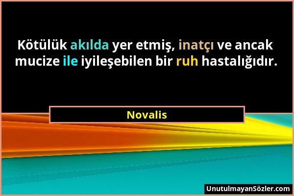 Novalis - Kötülük akılda yer etmiş, inatçı ve ancak mucize ile iyileşebilen bir ruh hastalığıdır....