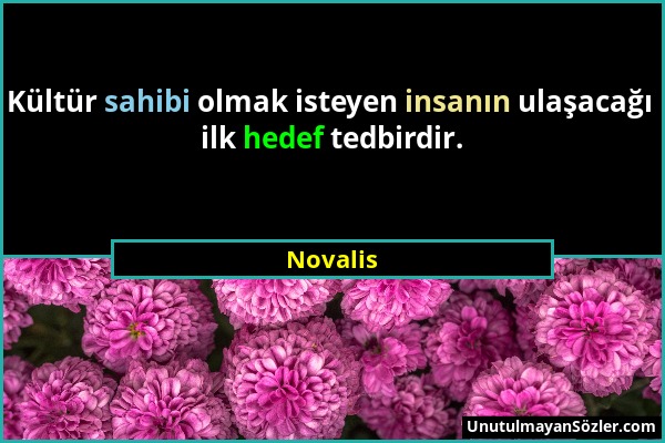 Novalis - Kültür sahibi olmak isteyen insanın ulaşacağı ilk hedef tedbirdir....