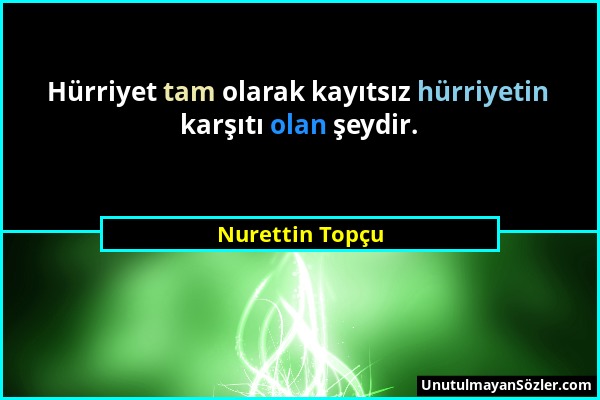 Nurettin Topçu - Hürriyet tam olarak kayıtsız hürriyetin karşıtı olan şeydir....