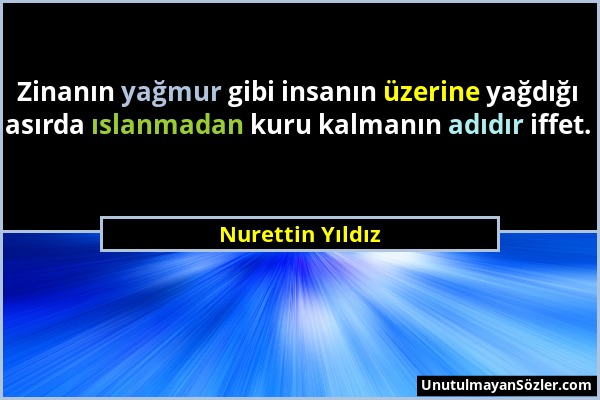 Nurettin Yıldız - Zinanın yağmur gibi insanın üzerine yağdığı asırda ıslanmadan kuru kalmanın adıdır iffet....