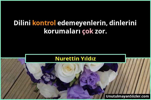 Nurettin Yıldız - Dilini kontrol edemeyenlerin, dinlerini korumaları çok zor....