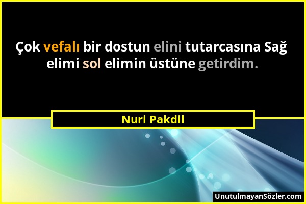 Nuri Pakdil - Çok vefalı bir dostun elini tutarcasına Sağ elimi sol elimin üstüne getirdim....