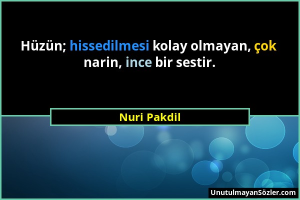 Nuri Pakdil - Hüzün; hissedilmesi kolay olmayan, çok narin, ince bir sestir....