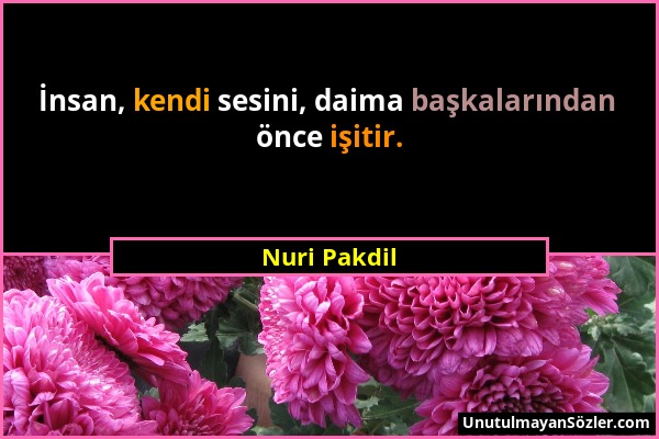 Nuri Pakdil - İnsan, kendi sesini, daima başkalarından önce işitir....