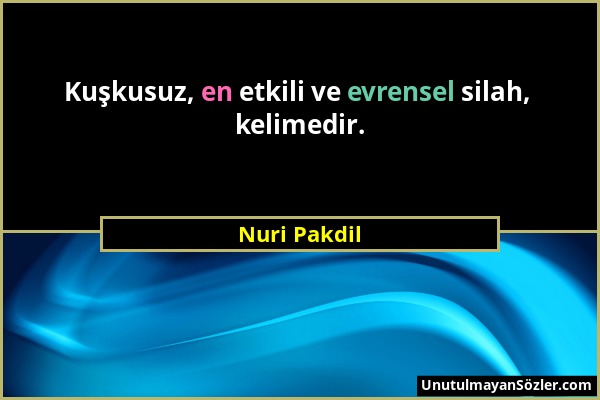 Nuri Pakdil - Kuşkusuz, en etkili ve evrensel silah, kelimedir....