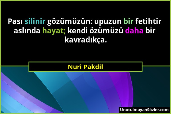 Nuri Pakdil - Pası silinir gözümüzün: upuzun bir fetihtir aslında hayat; kendi özümüzü daha bir kavradıkça....