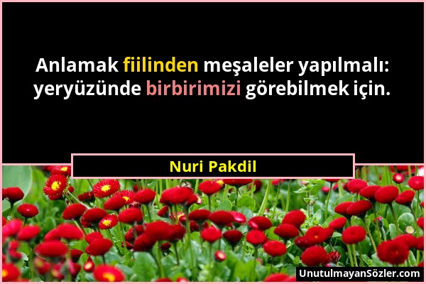 Nuri Pakdil - Anlamak fiilinden meşaleler yapılmalı: yeryüzünde birbirimizi görebilmek için....