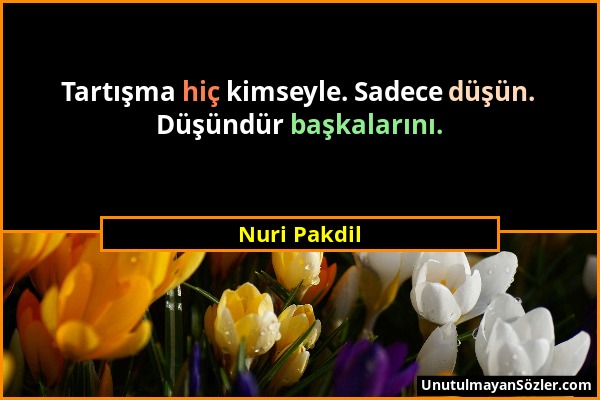 Nuri Pakdil - Tartışma hiç kimseyle. Sadece düşün. Düşündür başkalarını....