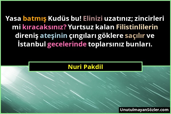 Nuri Pakdil - Yasa batmış Kudüs bu! Elinizi uzatınız; zincirleri mi kıracaksınız? Yurtsuz kalan Filistinlilerin direniş ateşinin çıngıları göklere saç...