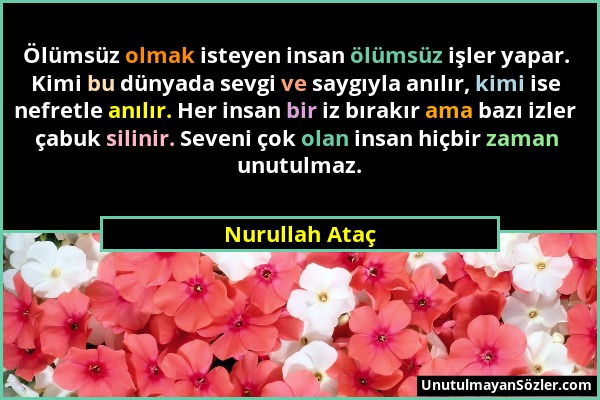 Nurullah Ataç - Ölümsüz olmak isteyen insan ölümsüz işler yapar. Kimi bu dünyada sevgi ve saygıyla anılır, kimi ise nefretle anılır. Her insan bir iz...