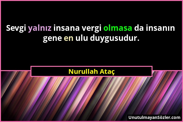 Nurullah Ataç - Sevgi yalnız insana vergi olmasa da insanın gene en ulu duygusudur....