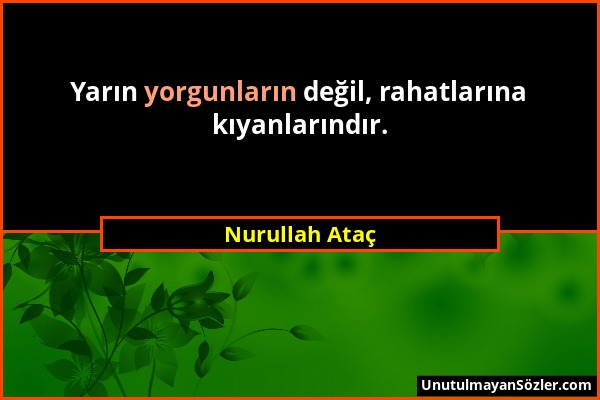 Nurullah Ataç - Yarın yorgunların değil, rahatlarına kıyanlarındır....