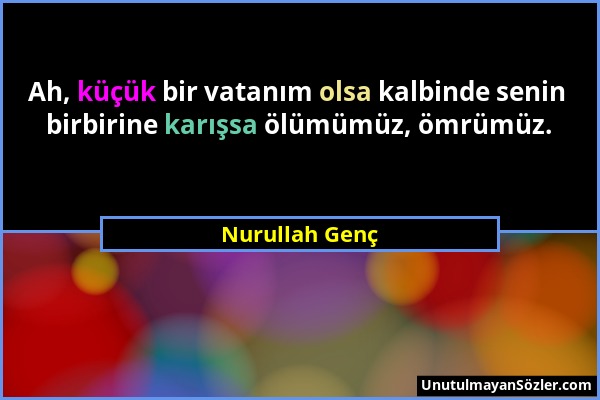 Nurullah Genç - Ah, küçük bir vatanım olsa kalbinde senin birbirine karışsa ölümümüz, ömrümüz....