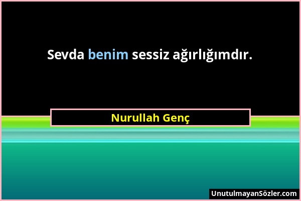 Nurullah Genç - Sevda benim sessiz ağırlığımdır....