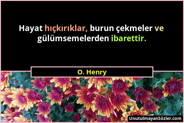 O. Henry - Hayat hıçkırıklar, burun çekmeler ve gülümsemelerden ibarettir....