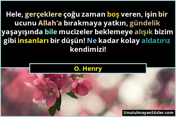 O. Henry - Hele, gerçeklere çoğu zaman boş veren, işin bir ucunu Allah'a bırakmaya yatkın, gündelik yaşayışında bile mucizeler beklemeye alışık bizim...