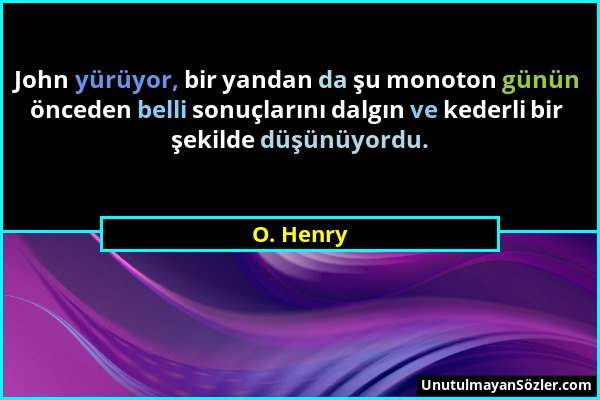 O. Henry - John yürüyor, bir yandan da şu monoton günün önceden belli sonuçlarını dalgın ve kederli bir şekilde düşünüyordu....