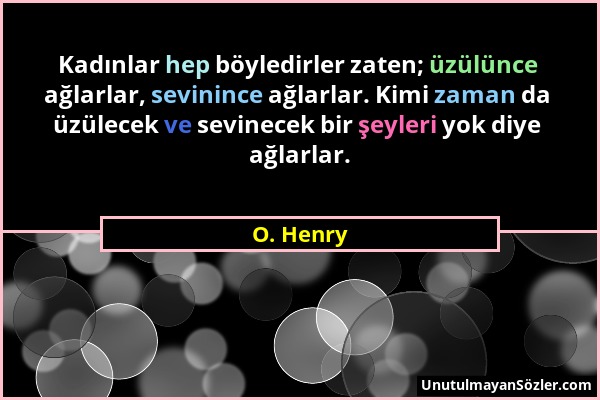 O. Henry - Kadınlar hep böyledirler zaten; üzülünce ağlarlar, sevinince ağlarlar. Kimi zaman da üzülecek ve sevinecek bir şeyleri yok diye ağlarlar....