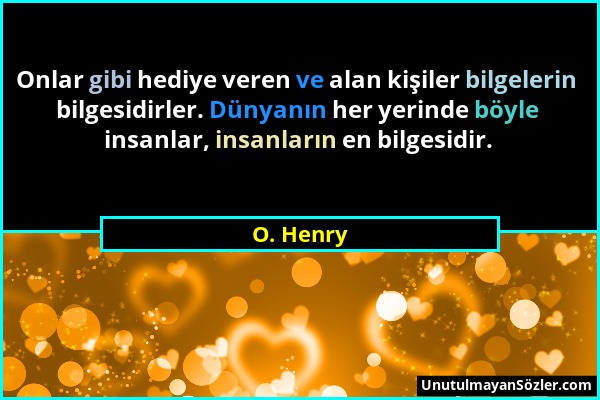 O. Henry - Onlar gibi hediye veren ve alan kişiler bilgelerin bilgesidirler. Dünyanın her yerinde böyle insanlar, insanların en bilgesidir....