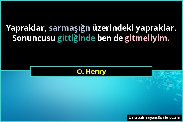 O. Henry - Yapraklar, sarmaşığn üzerindeki yapraklar. Sonuncusu gittiğinde ben de gitmeliyim....