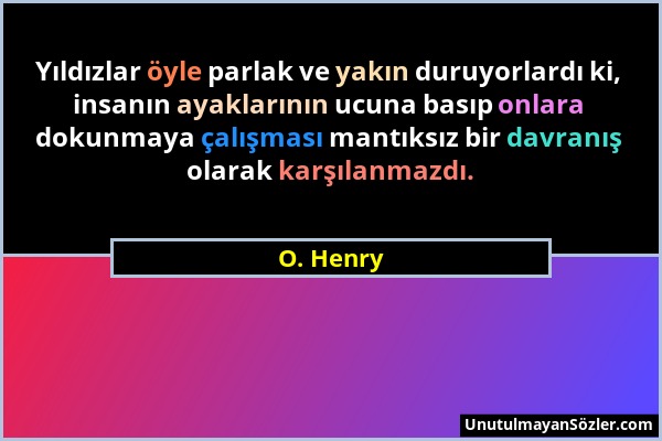 O. Henry - Yıldızlar öyle parlak ve yakın duruyorlardı ki, insanın ayaklarının ucuna basıp onlara dokunmaya çalışması mantıksız bir davranış olarak ka...