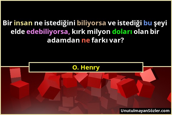 O. Henry - Bir insan ne istediğini biliyorsa ve istediği bu şeyi elde edebiliyorsa, kırk milyon doları olan bir adamdan ne farkı var?...