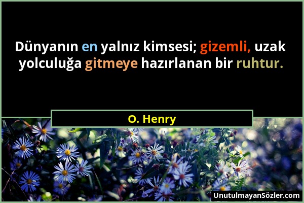 O. Henry - Dünyanın en yalnız kimsesi; gizemli, uzak yolculuğa gitmeye hazırlanan bir ruhtur....