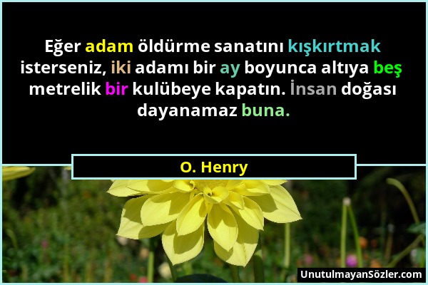 O. Henry - Eğer adam öldürme sanatını kışkırtmak isterseniz, iki adamı bir ay boyunca altıya beş metrelik bir kulübeye kapatın. İnsan doğası dayanamaz...