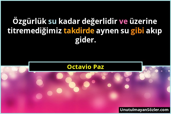 Octavio Paz - Özgürlük su kadar değerlidir ve üzerine titremediğimiz takdirde aynen su gibi akıp gider....