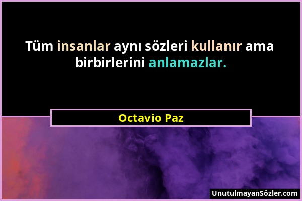 Octavio Paz - Tüm insanlar aynı sözleri kullanır ama birbirlerini anlamazlar....