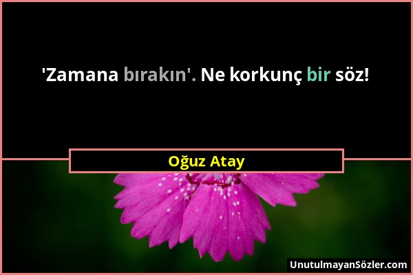 Oğuz Atay - 'Zamana bırakın'. Ne korkunç bir söz!...