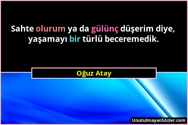 Oğuz Atay - Sahte olurum ya da gülünç düşerim diye, yaşamayı bir türlü beceremedik....