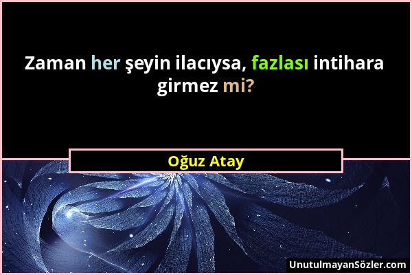 Oğuz Atay - Zaman her şeyin ilacıysa, fazlası intihara girmez mi?...