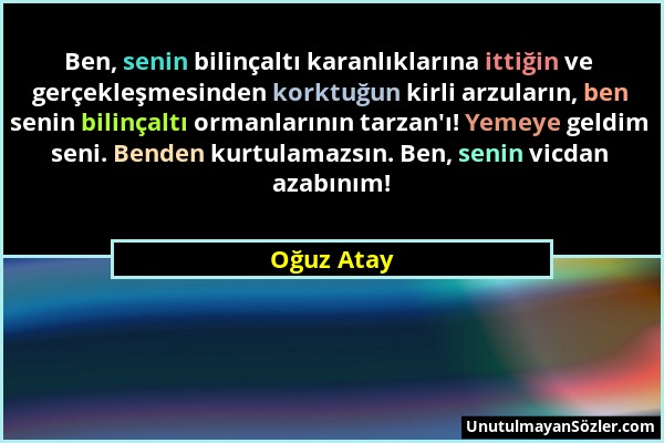 Oğuz Atay - Ben, senin bilinçaltı karanlıklarına ittiğin ve gerçekleşmesinden korktuğun kirli arzuların, ben senin bilinçaltı ormanlarının tarzan'ı! Y...