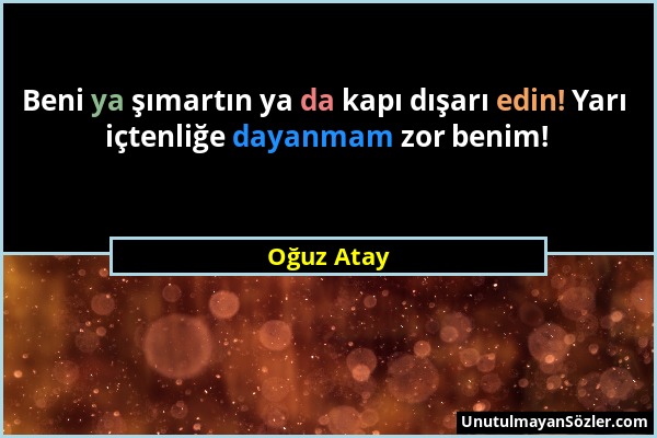 Oğuz Atay - Beni ya şımartın ya da kapı dışarı edin! Yarı içtenliğe dayanmam zor benim!...