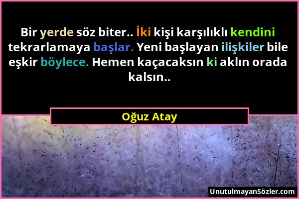 Oğuz Atay - Bir yerde söz biter.. İki kişi karşılıklı kendini tekrarlamaya başlar. Yeni başlayan ilişkiler bile eşkir böylece. Hemen kaçacaksın ki akl...