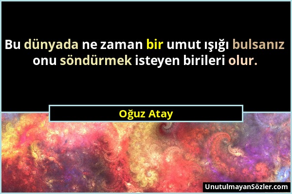 Oğuz Atay - Bu dünyada ne zaman bir umut ışığı bulsanız onu söndürmek isteyen birileri olur....