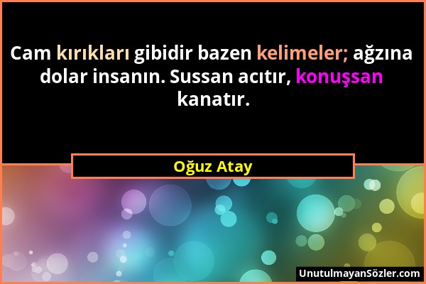 Oğuz Atay - Cam kırıkları gibidir bazen kelimeler; ağzına dolar insanın. Sussan acıtır, konuşsan kanatır....