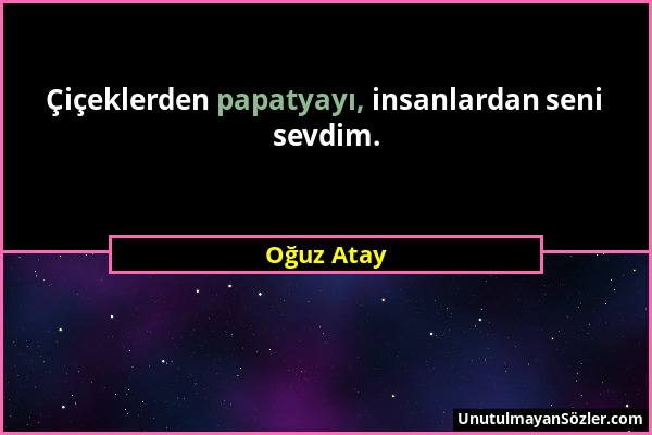 Oğuz Atay - Çiçeklerden papatyayı, insanlardan seni sevdim....