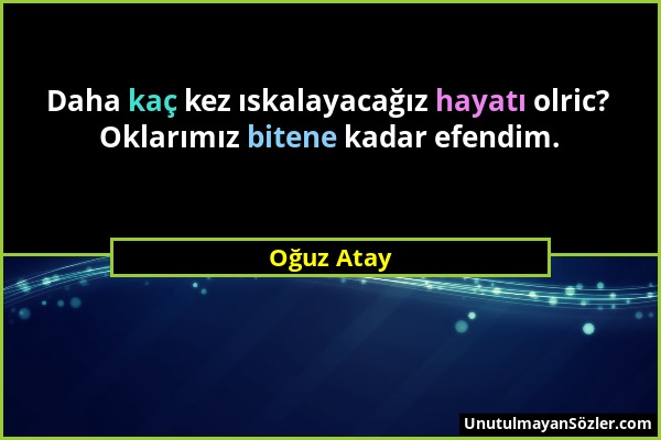 Oğuz Atay - Daha kaç kez ıskalayacağız hayatı olric? Oklarımız bitene kadar efendim....