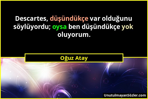 Oğuz Atay - Descartes, düşündükçe var olduğunu söylüyordu; oysa ben düşündükçe yok oluyorum....