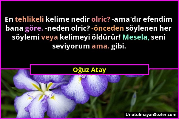 Oğuz Atay - En tehlikeli kelime nedir olric? -ama'dır efendim bana göre. -neden olric? -önceden söylenen her söylemi veya kelimeyi öldürür! Mesela, se...