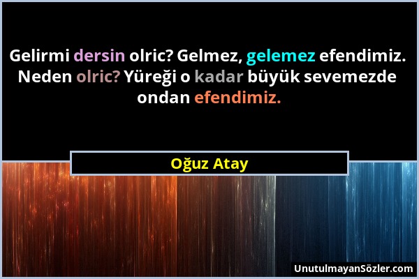 Oğuz Atay - Gelirmi dersin olric? Gelmez, gelemez efendimiz. Neden olric? Yüreği o kadar büyük sevemezde ondan efendimiz....