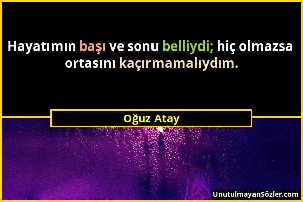 Oğuz Atay - Hayatımın başı ve sonu belliydi; hiç olmazsa ortasını kaçırmamalıydım....