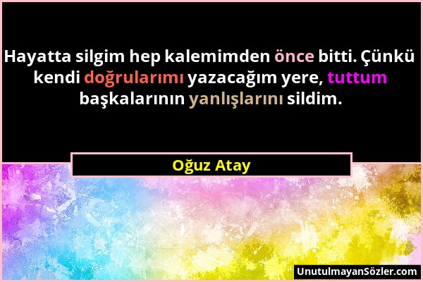 Oğuz Atay - Hayatta silgim hep kalemimden önce bitti. Çünkü kendi doğrularımı yazacağım yere, tuttum başkalarının yanlışlarını sildim....