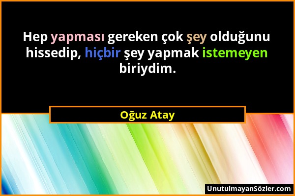 Oğuz Atay - Hep yapması gereken çok şey olduğunu hissedip, hiçbir şey yapmak istemeyen biriydim....