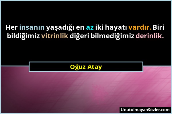 Oğuz Atay - Her insanın yaşadığı en az iki hayatı vardır. Biri bildiğimiz vitrinlik diğeri bilmediğimiz derinlik....